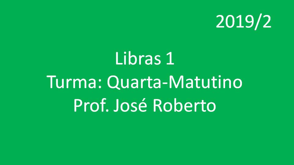 Libras 1 Turma: Quarta - Matutino - Prof. José Roberto - 2019/2