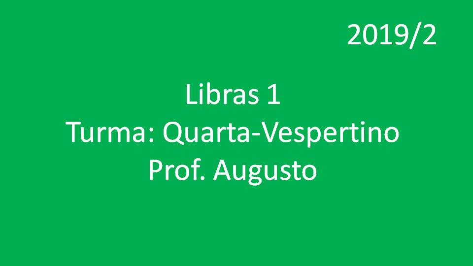 Libras 1 Turma: Quarta - Vespertino - Prof. Augusto - 2019/2