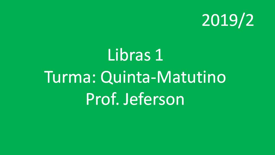 Libras 1 Turma: Quinta - Matutino - Prof. Jeferson - 2019/2
