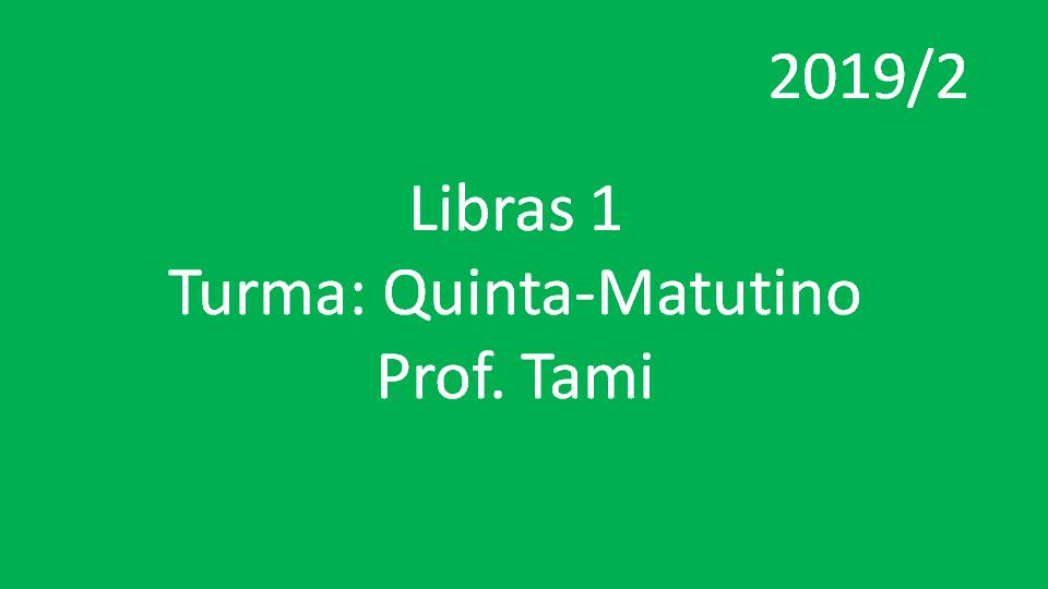 Libras 1 Turma: Quinta - Matutino - Profª. Tami - 2019/2