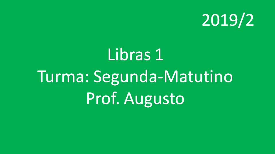Libras 1 Turma: Segunda - Matutino - Prof. Augusto - 2019/2