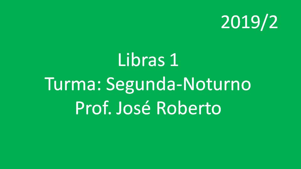 Libras 1 Turma: Segunda - Noturno - Prof. José Roberto - 2019/2