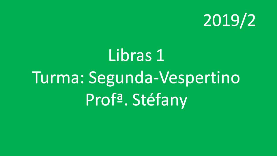 Libras 1 Turma: Segunda - Vespertino - Profª. Stéfany - 2019/2