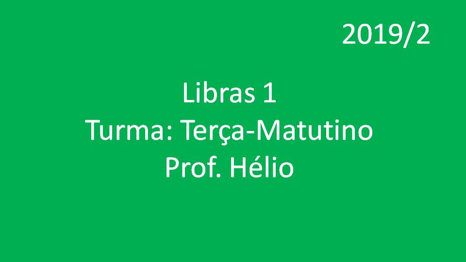 Libras 1 Turma: Terça - Matutino - Prof. Hélio - 2019/2