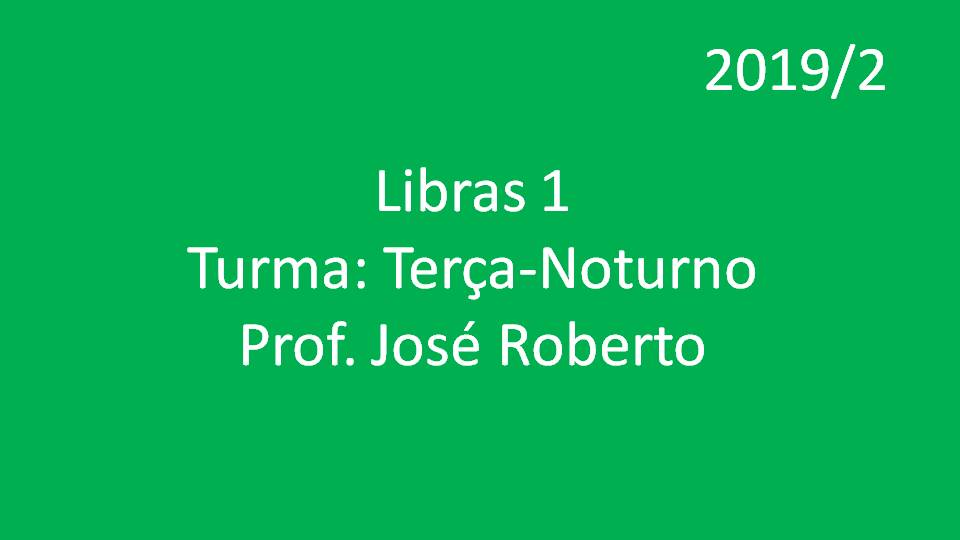 Libras 1 Turma: Terça - Noturno - Prof. José Roberto - 2019/2