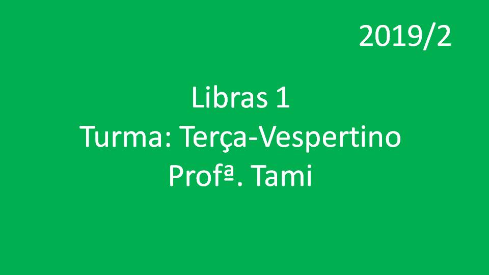 Libras 1 Turma: Terça - Vespertino - Profª. Tami - 2019/2