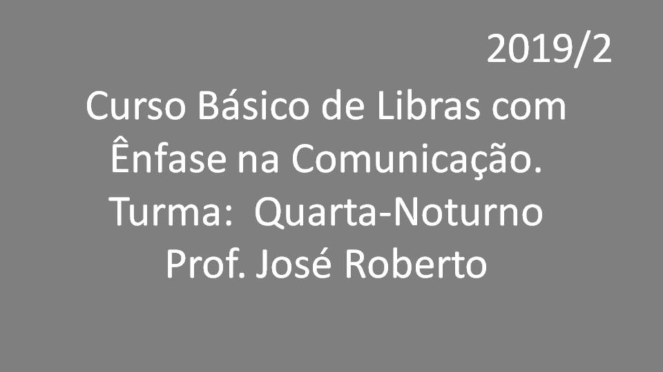 Curso Básico de Libras com Ênfase na Comunicação - Turma: Quarta - Prof José Roberto 2019/2